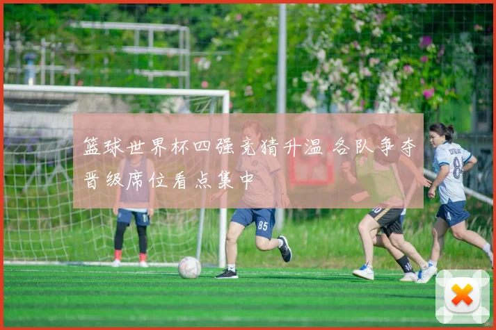 篮球世界杯四强竞猜升温 各队争夺晋级席位看点集中