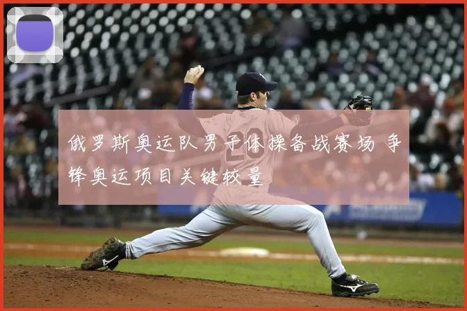 俄罗斯奥运队男子体操备战赛场 争锋奥运项目关键较量