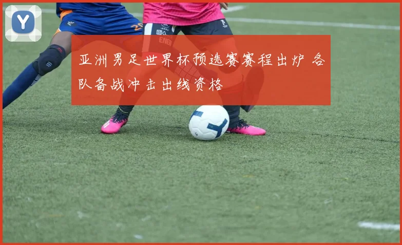 亚洲男足世界杯预选赛赛程出炉 各队备战冲击出线资格