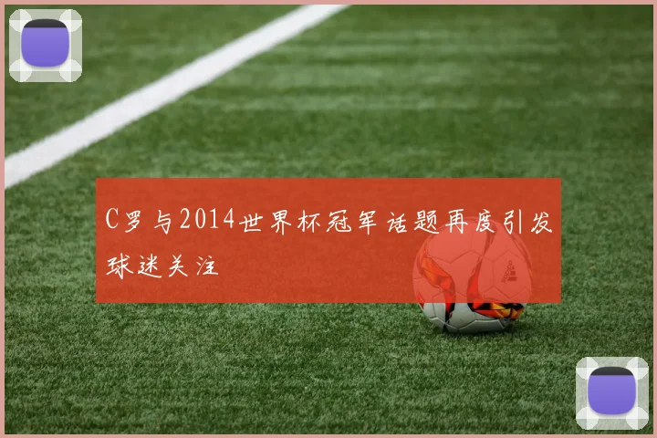 C罗与2014世界杯冠军话题再度引发球迷关注