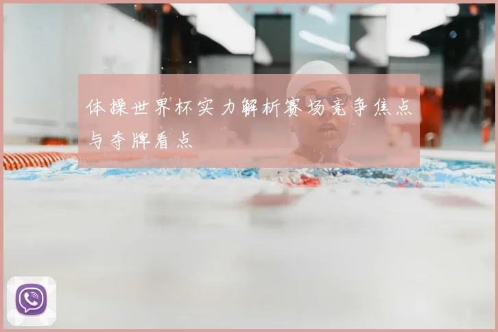 体操世界杯实力解析赛场竞争焦点与夺牌看点