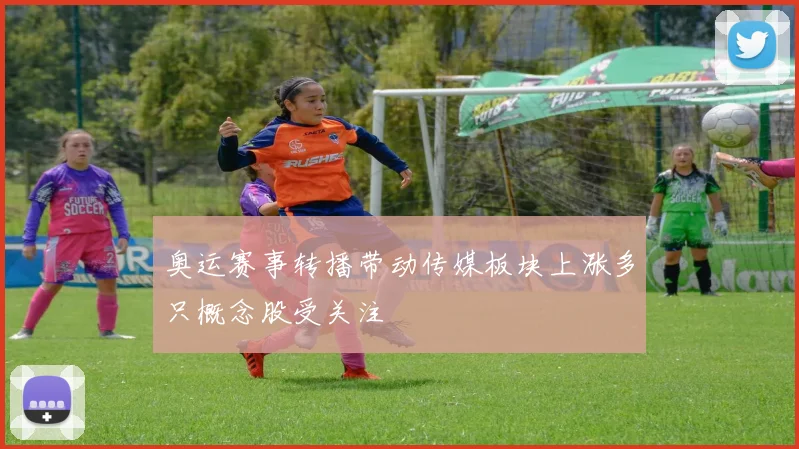 奥运赛事转播带动传媒板块上涨多只概念股受关注