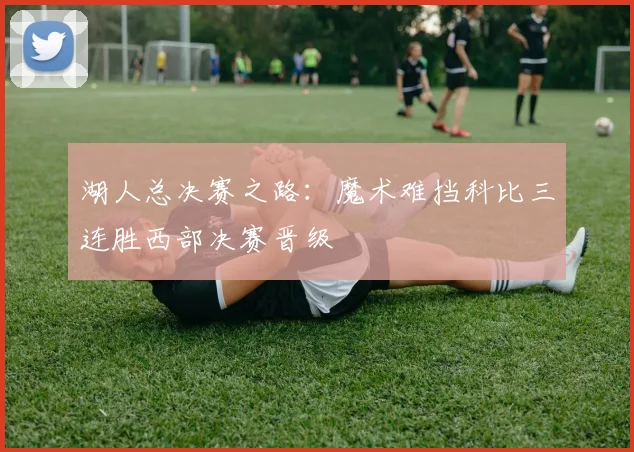 湖人总决赛之路：魔术难挡科比三连胜西部决赛晋级