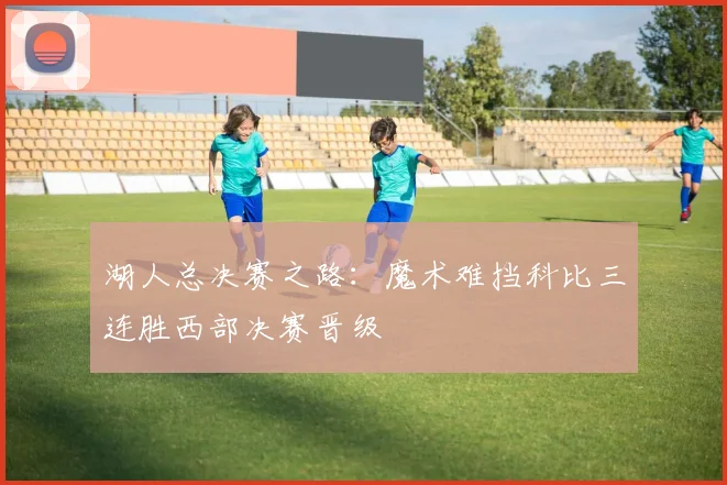 湖人总决赛之路:魔术难挡科比三连胜西部决赛晋级