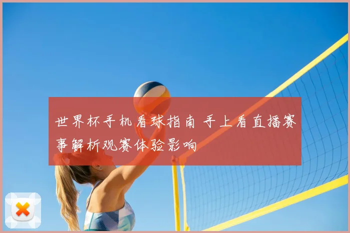 世界杯手机看球指南 手上看直播赛事解析观赛体验影响