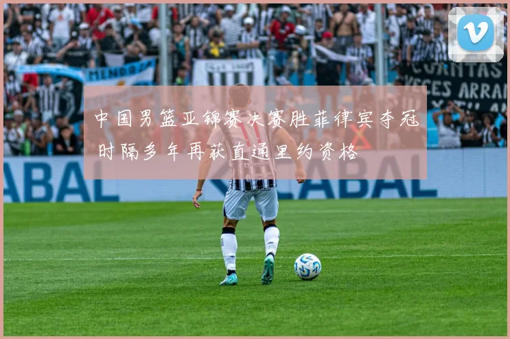 中国男篮亚锦赛决赛胜菲律宾夺冠 时隔多年再获直通里约资格