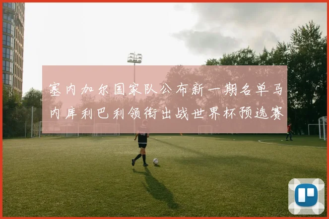 塞内加尔国家队公布新一期名单马内库利巴利领衔出战世界杯预选赛