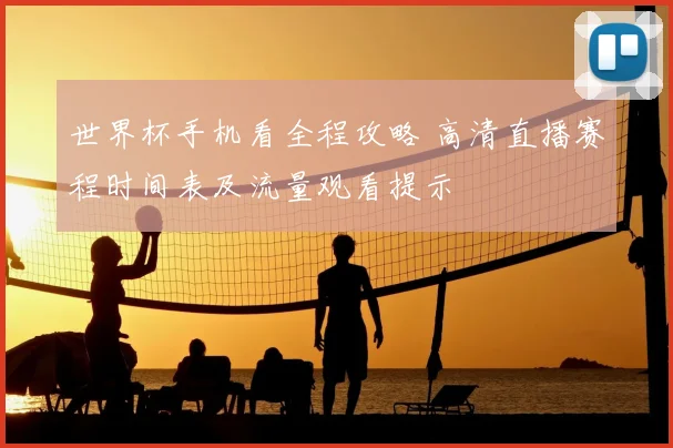 世界杯手机看全程攻略 高清直播赛程时间表及流量观看提示