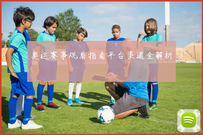 奥运赛事观看指南平台渠道全解析