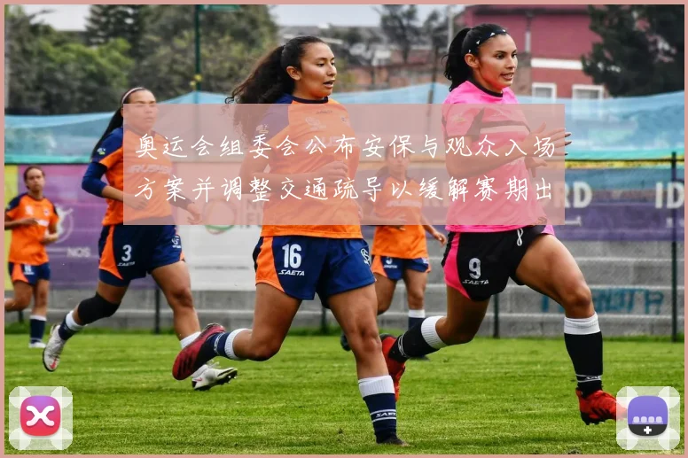 奥运会组委会公布安保与观众入场方案并调整交通疏导以缓解赛期出行压力