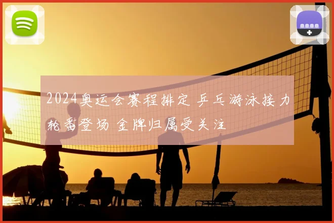 2024奥运会赛程排定 乒乓游泳接力轮番登场 金牌归属受关注