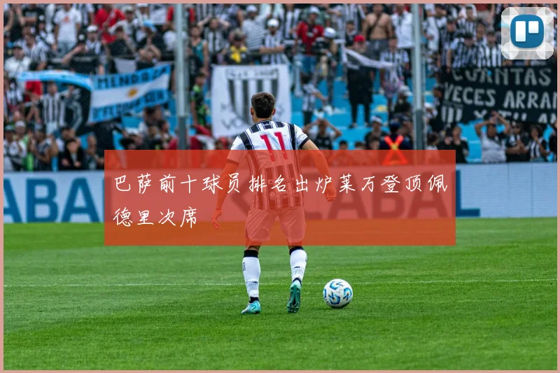 巴萨前十球员排名出炉莱万登顶佩德里次席