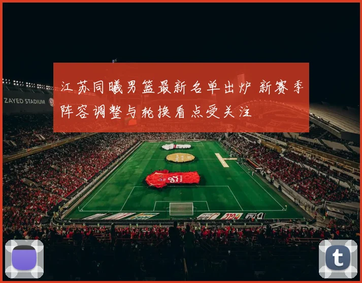江苏同曦男篮最新名单出炉 新赛季阵容调整与轮换看点受关注