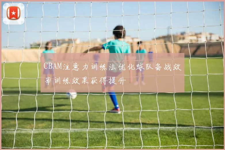 CBAM注意力训练法优化球队备战效率训练效果获得提升