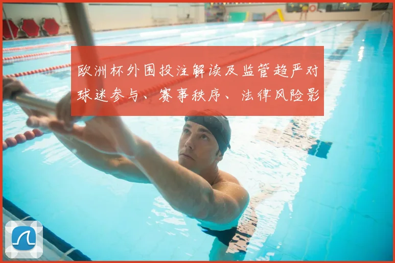 欧洲杯外围投注解读及监管趋严对球迷参与、赛事秩序、法律风险影响